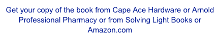 Get your copy of the book from Cape Ace Hardware or Arnold Professional Pharmacy or from Solving Light Books or Amazon.com